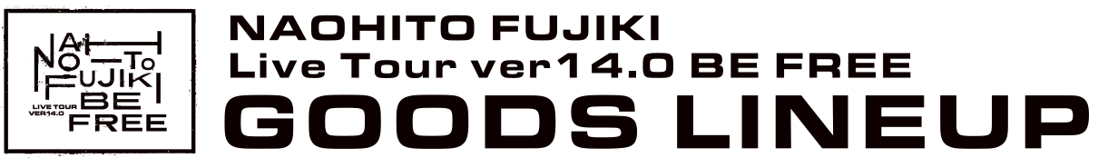NAOHITO FUJIKI　Live Tour ver14.0 BE FREE　GOODSLINEUP